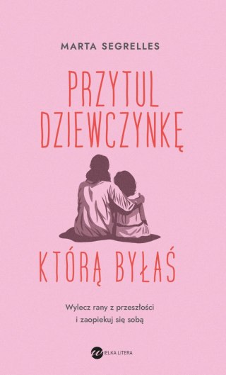 Przytul dziewczynkę, którą byłaś. Wylecz swoje rany z przeszłości i zaopiekuj się sobą