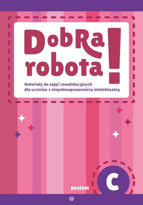 Dobra robota! Poziom C Materiały do zajęć rewalidacyjnych dla uczniów z niepełnosprawnością intelektualną
