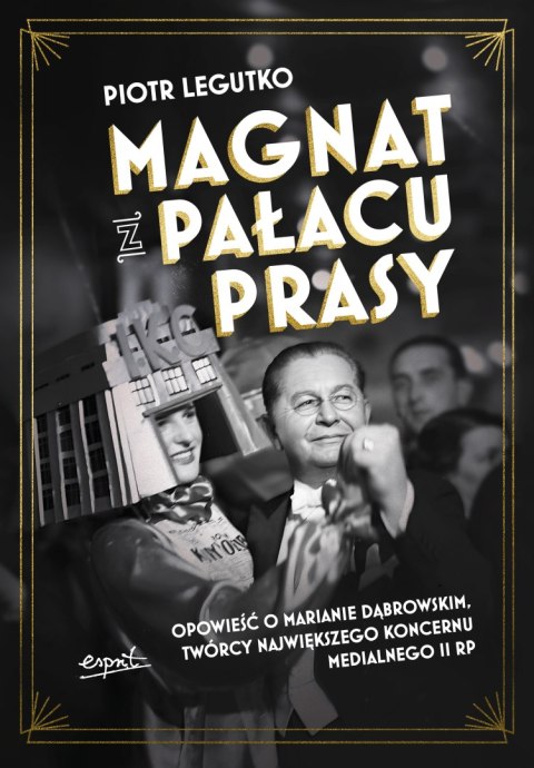 Magnat z Pałacu Prasy. Opowieść o Marianie Dąbrowskim, twórcy największego koncernu medialnego II RP