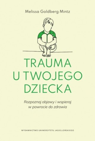 Trauma u twojego dziecka. Rozpoznaj objawy i wspieraj w powrocie do zdrowia