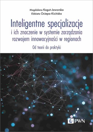 Inteligentne specjalizacje i ich znaczenie w systemie zarządzania rozwojem innowacyjności w regionach. Od teorii do praktyki