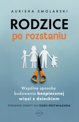 Rodzice po rozstaniu. Wspólne sposoby budowania bezpiecznej więzi z dzieckiem