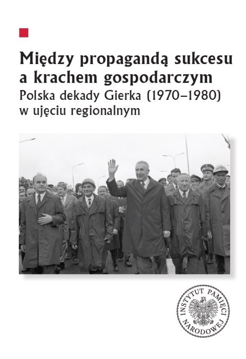 Między propagandą sukcesu a krachem gospodarczym. Polska dekady Gierka (1970-1980) w ujęciu regionalnym