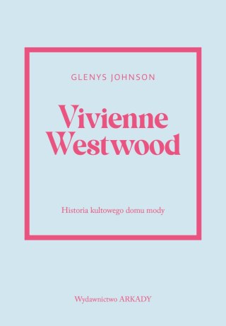Vivienne Westwood. Historia kultowego domu mody. Historia kultowego domu mody