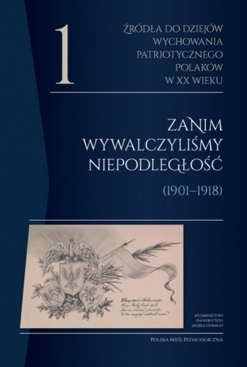 Źródła do dziejów wychowania patriotycznego Polaków w XX wieku. Tom 1. Zanim wywalczyliśmy niepodległość (1901-1918). Polska Myś